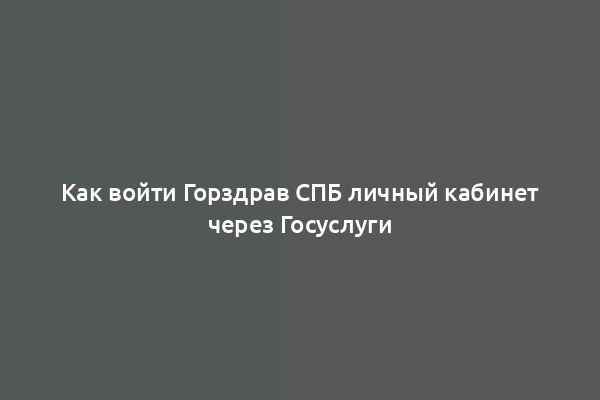 Как войти Горздрав СПБ личный кабинет через Госуслуги