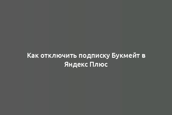 Как отключить подписку Букмейт в Яндекс Плюс