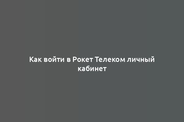 Как войти в Рокет Телеком личный кабинет