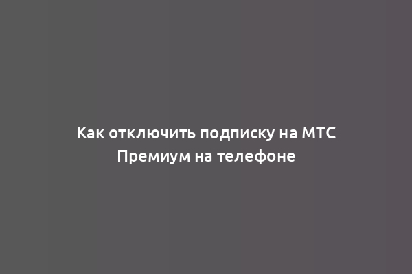 Как отключить подписку на МТС Премиум на телефоне