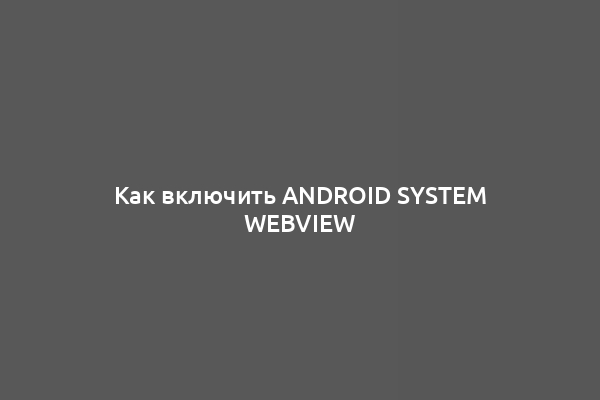 Как включить Android System WebView