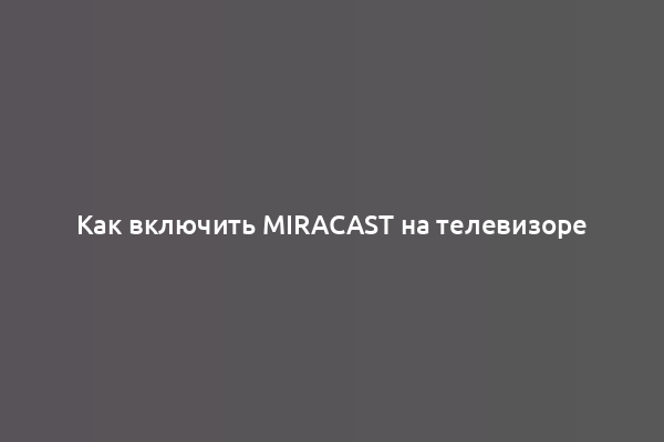 Как включить Miracast на телевизоре